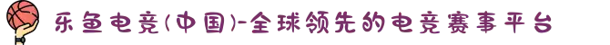 乐鱼电竞(中国)-全球领先的电竞赛事平台